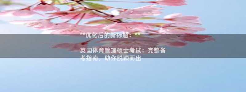 氵必一一厂一：**优化后的新标题：**

英国体育管理硕士考