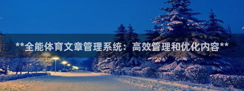 必一体育下载app下载：**全能体育文章管理系统：高效管理和