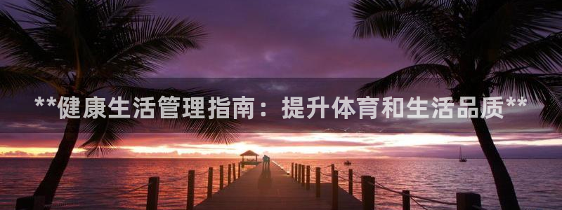 必一体育网站：**健康生活管理指南：提升体育和生活品质**