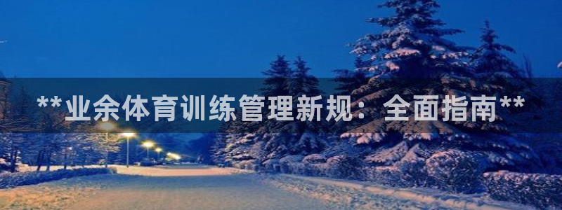 必一运动官网装机吧：**业余体育训练管理新规：全面指南**