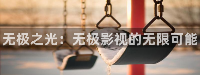 aa影院久久：无极之光：无极影视的无限可能